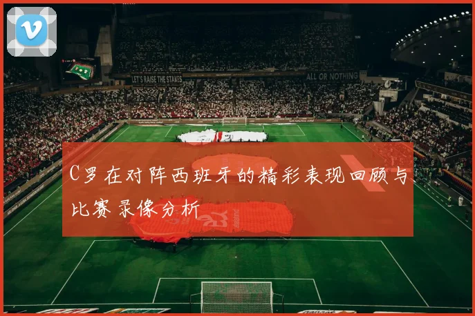 C罗在对阵西班牙的精彩表现回顾与比赛录像分析