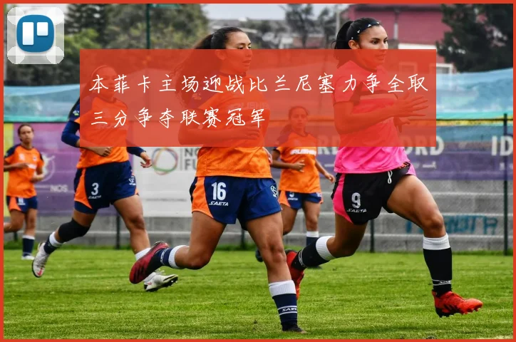 本菲卡主场迎战比兰尼塞力争全取三分争夺联赛冠军
