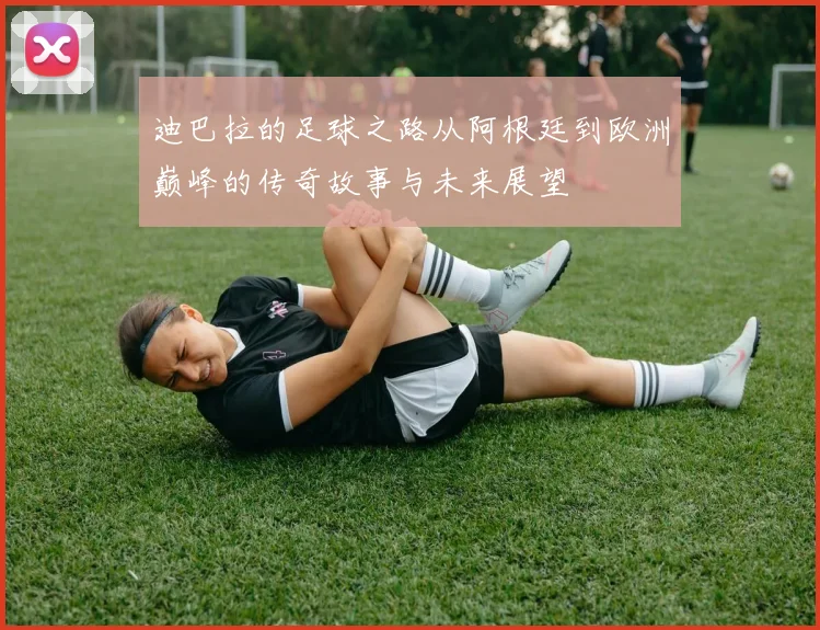 迪巴拉的足球之路从阿根廷到欧洲巅峰的传奇故事与未来展望