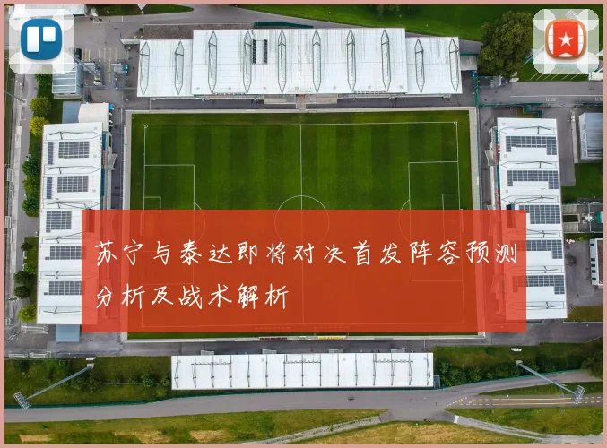 苏宁与泰达即将对决首发阵容预测分析及战术解析