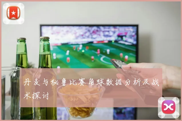 丹麦与秘鲁比赛角球数据分析及战术探讨