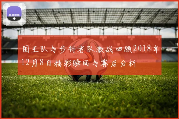 国王队与步行者队激战回顾2018年12月8日精彩瞬间与赛后分析