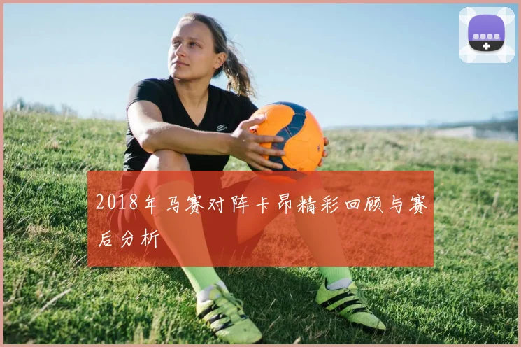 2018年马赛对阵卡昂精彩回顾与赛后分析