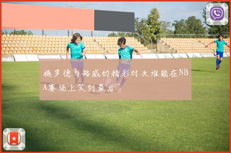 施罗德与路威的精彩对决谁能在NBA赛场上笑到最后