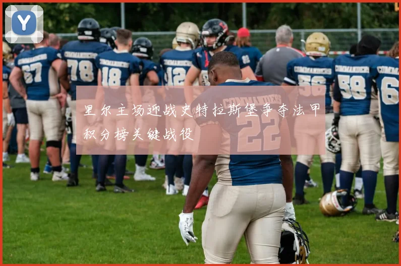 里尔主场迎战史特拉斯堡争夺法甲积分榜关键战役