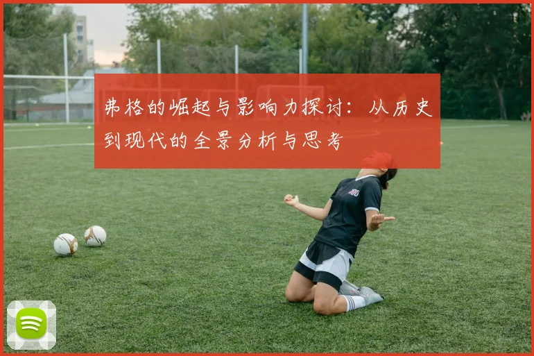弗格的崛起与影响力探讨：从历史到现代的全景分析与思考