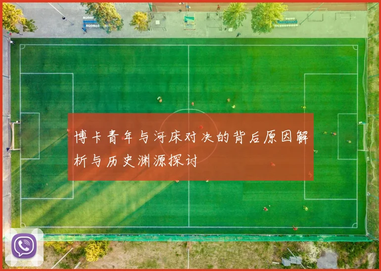 博卡青年与河床对决的背后原因解析与历史渊源探讨