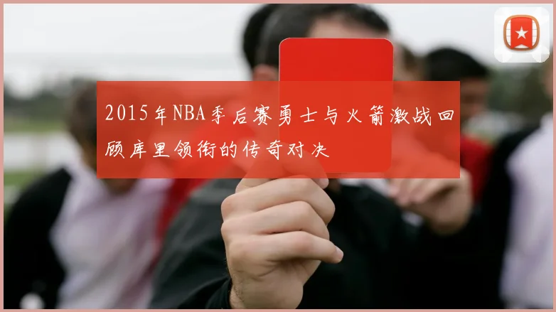 2015年NBA季后赛勇士与火箭激战回顾库里领衔的传奇对决