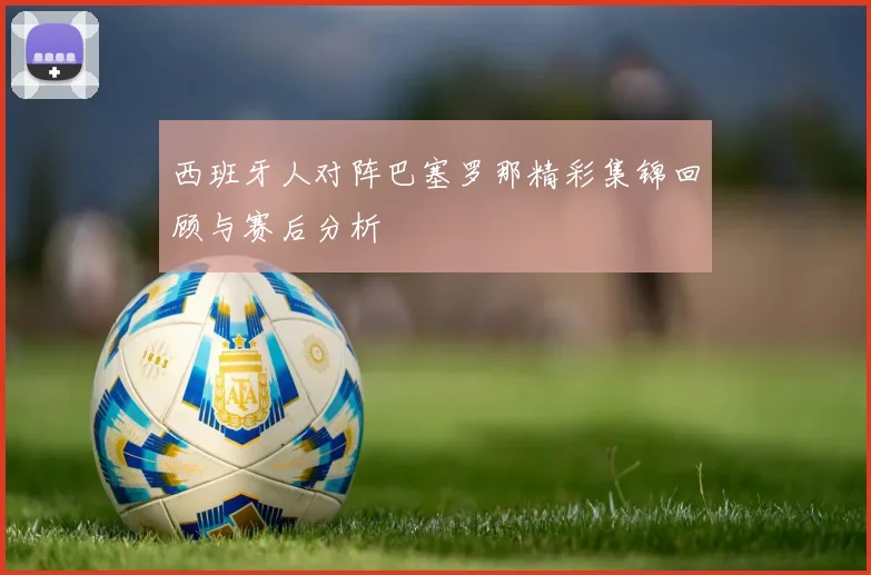 西班牙人对阵巴塞罗那精彩集锦回顾与赛后分析