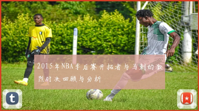 2015年NBA季后赛开拓者与马刺的激烈对决回顾与分析