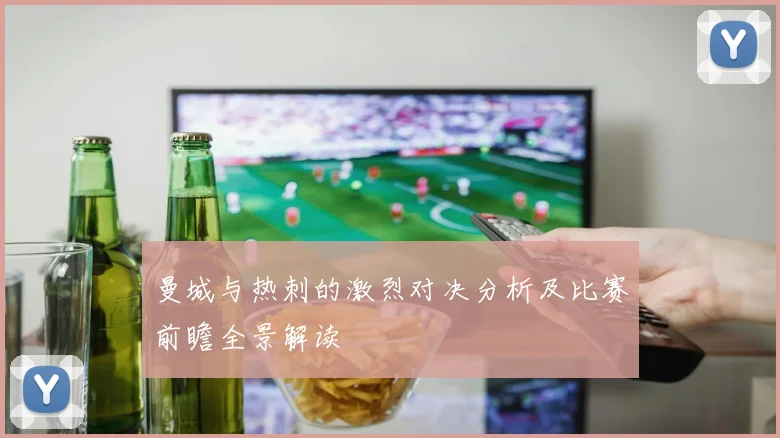 曼城与热刺的激烈对决分析及比赛前瞻全景解读